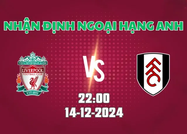 Nhận định bóng đá Liverpool vs Fulham 22h00 ngày 14/12/2024